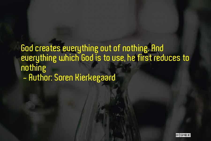 Soren Kierkegaard Quotes: God Creates Everything Out Of Nothing. And Everything Which God Is To Use, He First Reduces To Nothing