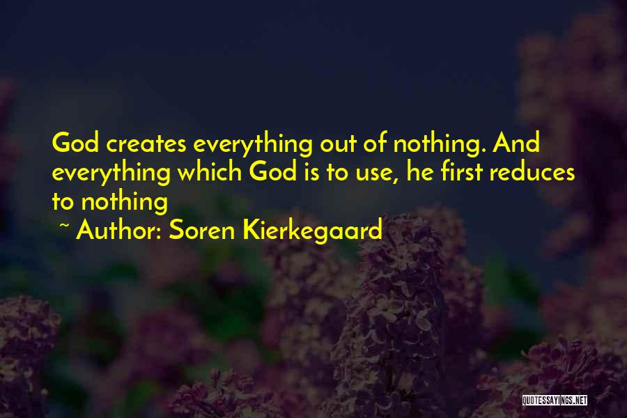 Soren Kierkegaard Quotes: God Creates Everything Out Of Nothing. And Everything Which God Is To Use, He First Reduces To Nothing