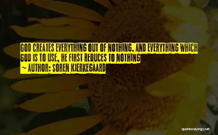 Soren Kierkegaard Quotes: God Creates Everything Out Of Nothing. And Everything Which God Is To Use, He First Reduces To Nothing