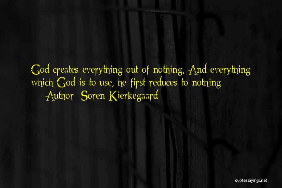Soren Kierkegaard Quotes: God Creates Everything Out Of Nothing. And Everything Which God Is To Use, He First Reduces To Nothing