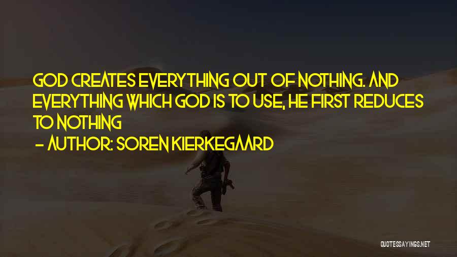 Soren Kierkegaard Quotes: God Creates Everything Out Of Nothing. And Everything Which God Is To Use, He First Reduces To Nothing
