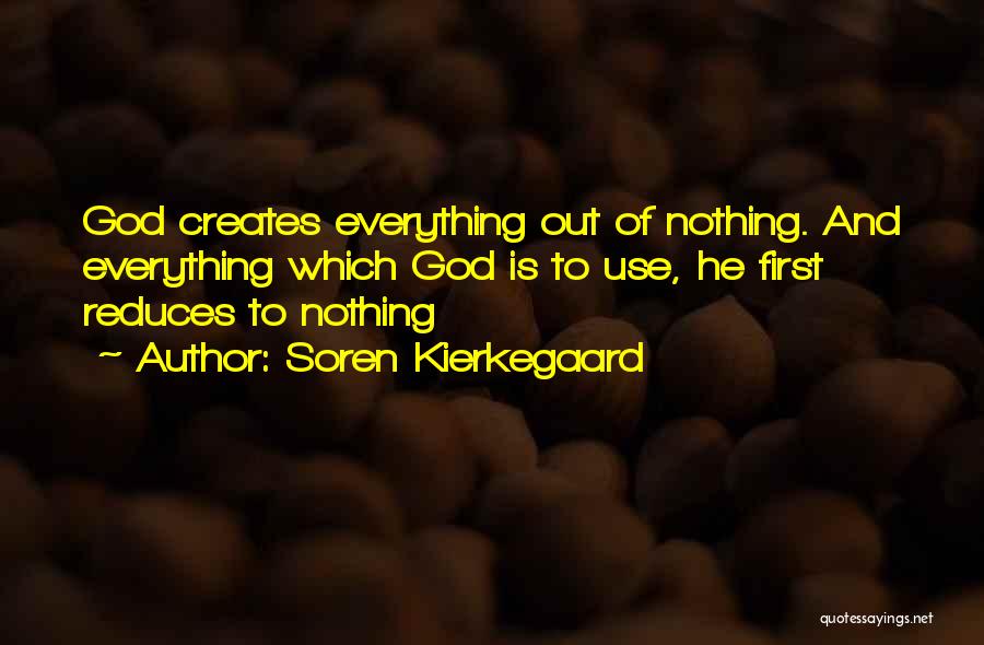 Soren Kierkegaard Quotes: God Creates Everything Out Of Nothing. And Everything Which God Is To Use, He First Reduces To Nothing
