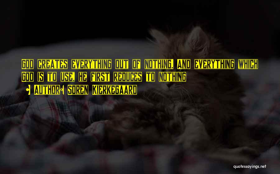 Soren Kierkegaard Quotes: God Creates Everything Out Of Nothing. And Everything Which God Is To Use, He First Reduces To Nothing