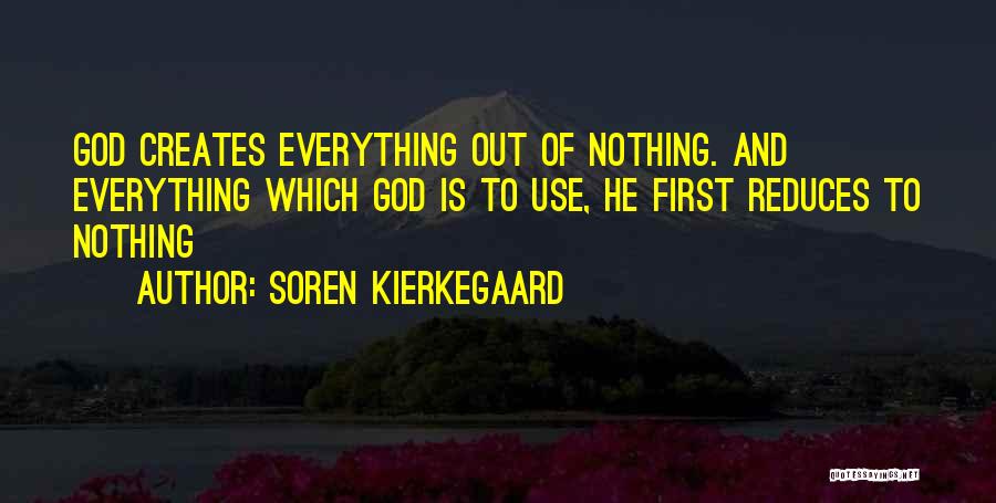 Soren Kierkegaard Quotes: God Creates Everything Out Of Nothing. And Everything Which God Is To Use, He First Reduces To Nothing