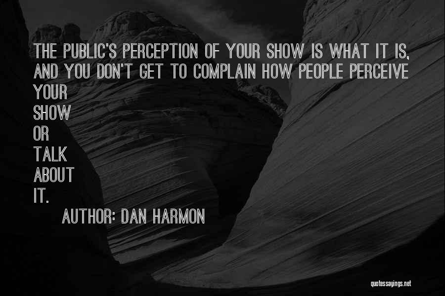 Dan Harmon Quotes: The Public's Perception Of Your Show Is What It Is, And You Don't Get To Complain How People Perceive Your