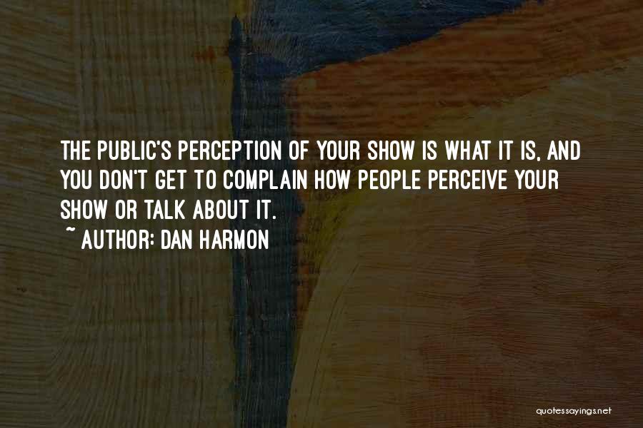 Dan Harmon Quotes: The Public's Perception Of Your Show Is What It Is, And You Don't Get To Complain How People Perceive Your