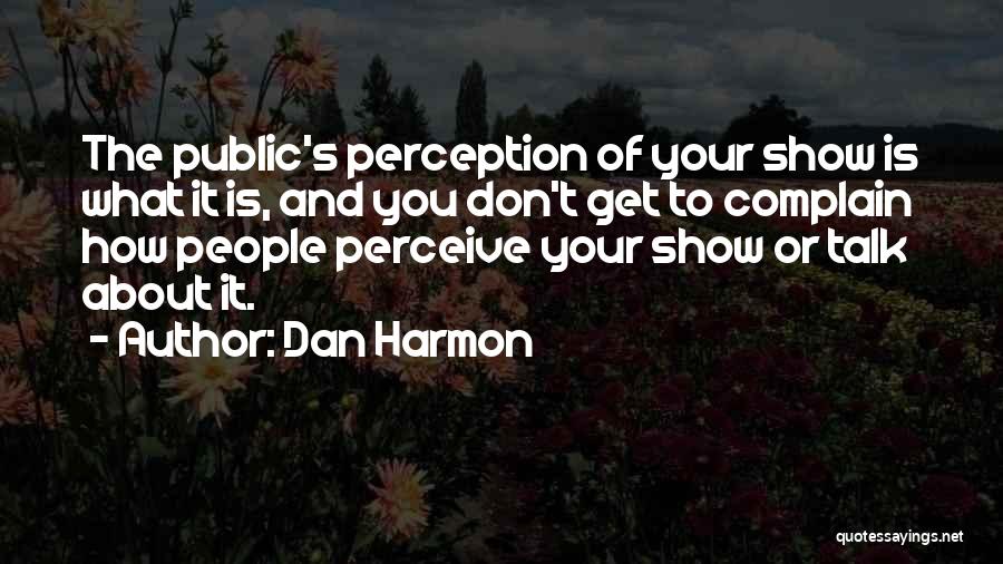 Dan Harmon Quotes: The Public's Perception Of Your Show Is What It Is, And You Don't Get To Complain How People Perceive Your