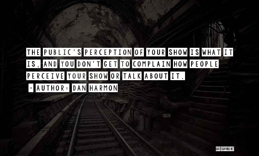 Dan Harmon Quotes: The Public's Perception Of Your Show Is What It Is, And You Don't Get To Complain How People Perceive Your