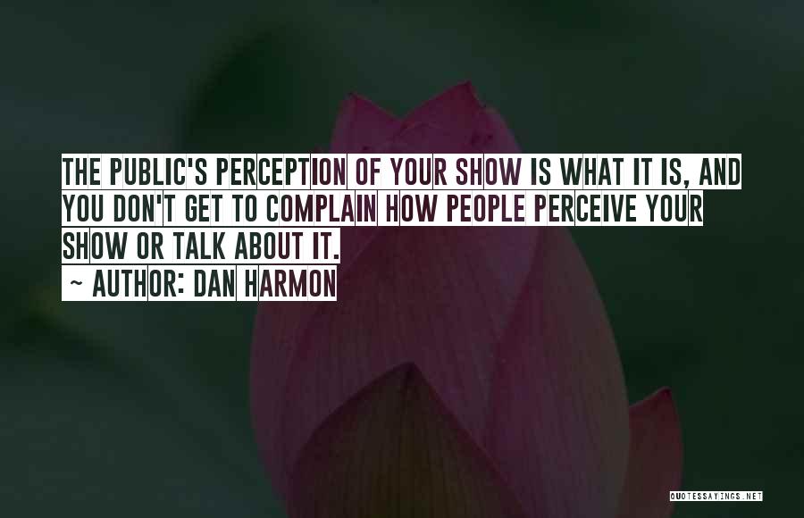 Dan Harmon Quotes: The Public's Perception Of Your Show Is What It Is, And You Don't Get To Complain How People Perceive Your