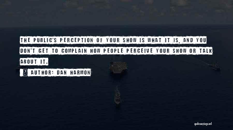 Dan Harmon Quotes: The Public's Perception Of Your Show Is What It Is, And You Don't Get To Complain How People Perceive Your