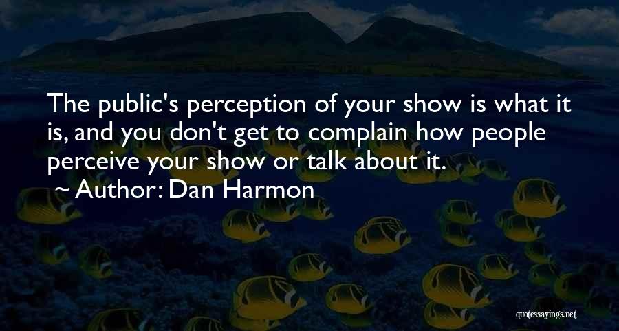 Dan Harmon Quotes: The Public's Perception Of Your Show Is What It Is, And You Don't Get To Complain How People Perceive Your