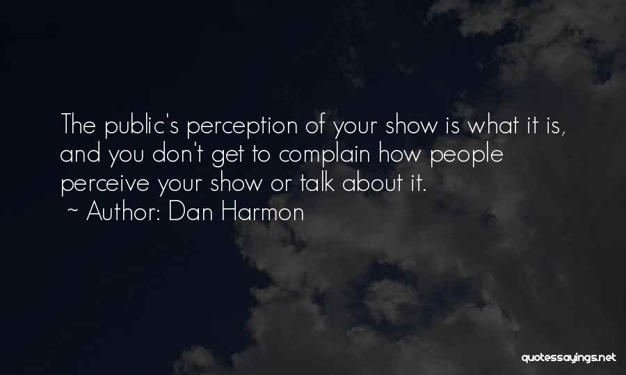 Dan Harmon Quotes: The Public's Perception Of Your Show Is What It Is, And You Don't Get To Complain How People Perceive Your