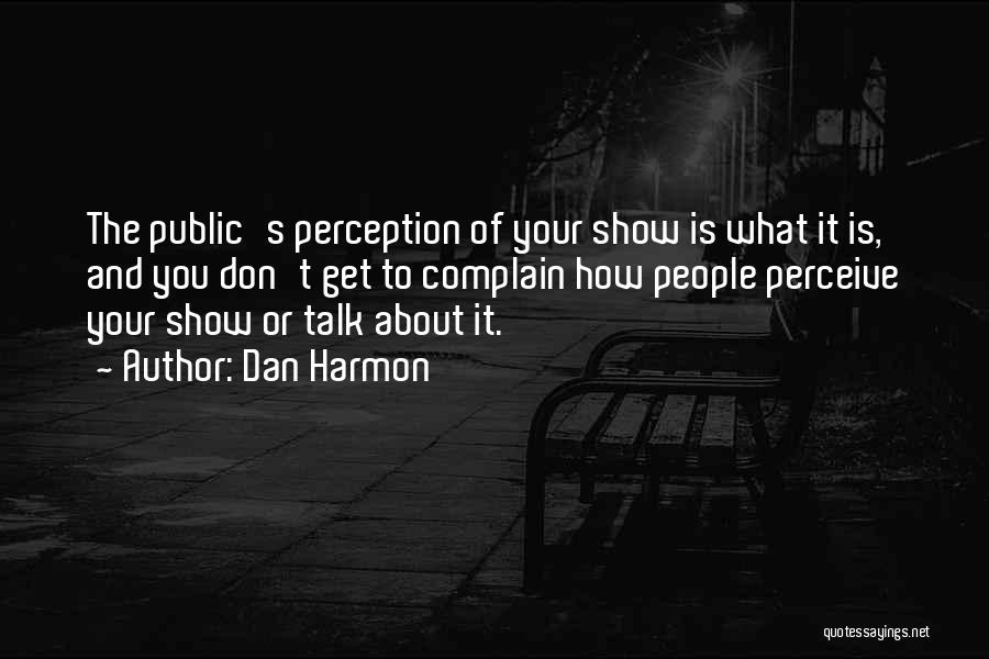 Dan Harmon Quotes: The Public's Perception Of Your Show Is What It Is, And You Don't Get To Complain How People Perceive Your