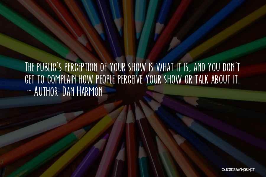 Dan Harmon Quotes: The Public's Perception Of Your Show Is What It Is, And You Don't Get To Complain How People Perceive Your