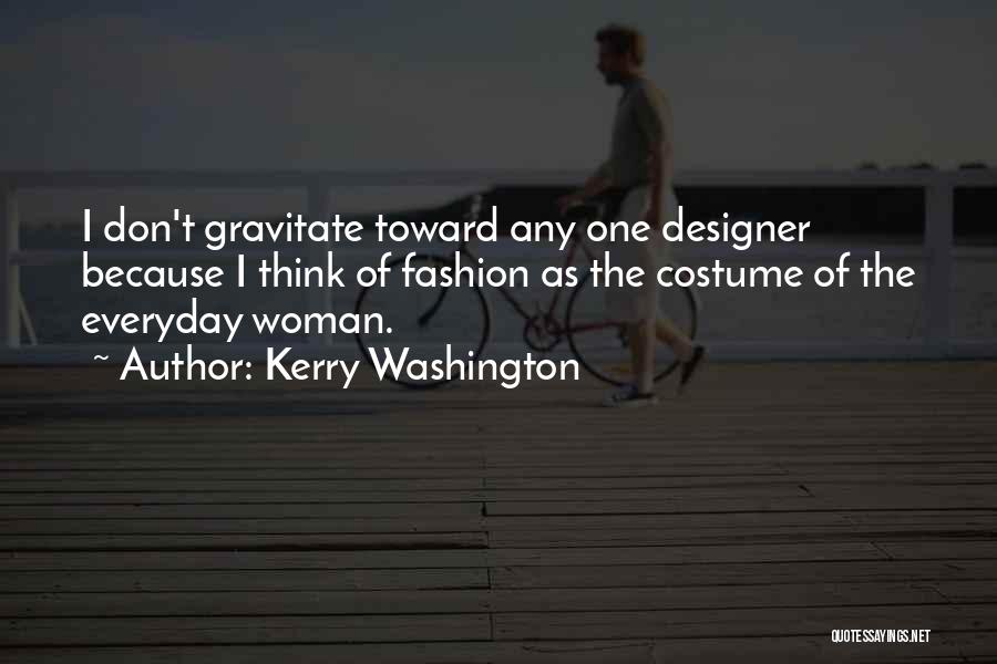 Kerry Washington Quotes: I Don't Gravitate Toward Any One Designer Because I Think Of Fashion As The Costume Of The Everyday Woman.