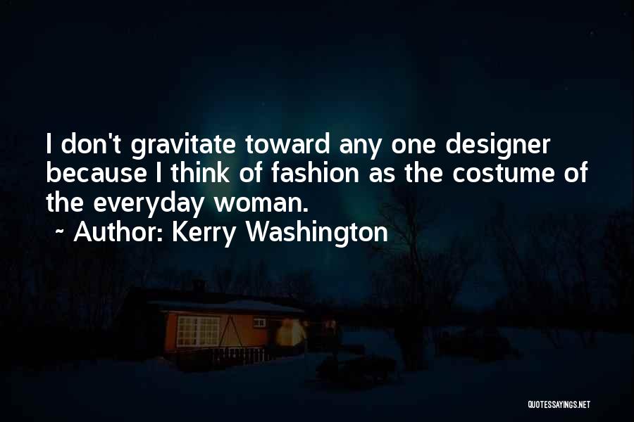 Kerry Washington Quotes: I Don't Gravitate Toward Any One Designer Because I Think Of Fashion As The Costume Of The Everyday Woman.