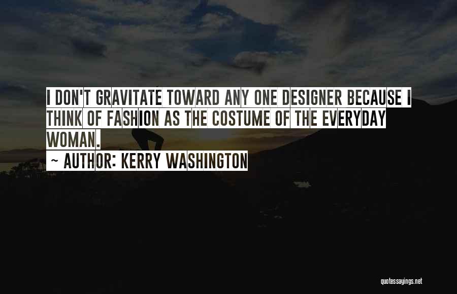 Kerry Washington Quotes: I Don't Gravitate Toward Any One Designer Because I Think Of Fashion As The Costume Of The Everyday Woman.