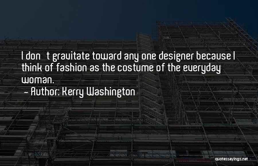 Kerry Washington Quotes: I Don't Gravitate Toward Any One Designer Because I Think Of Fashion As The Costume Of The Everyday Woman.