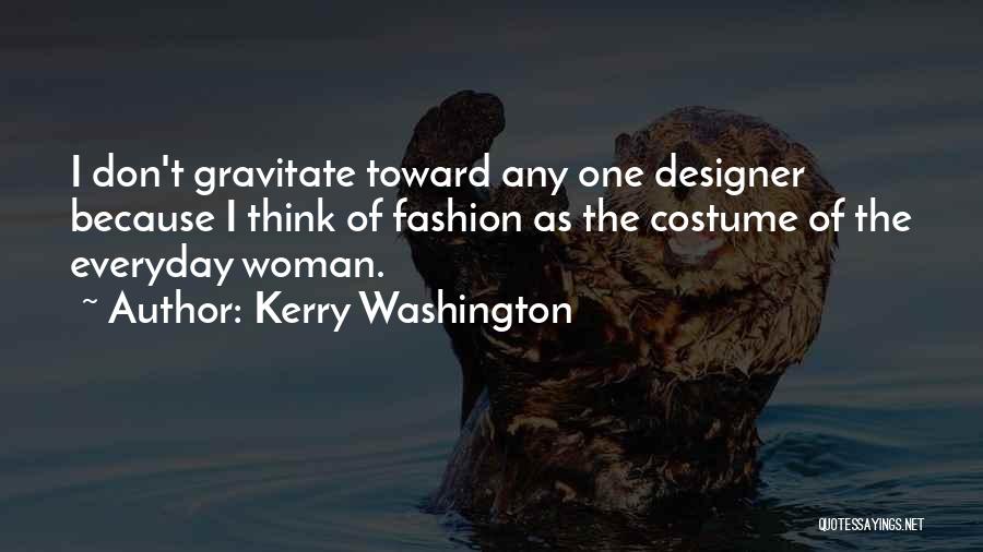 Kerry Washington Quotes: I Don't Gravitate Toward Any One Designer Because I Think Of Fashion As The Costume Of The Everyday Woman.