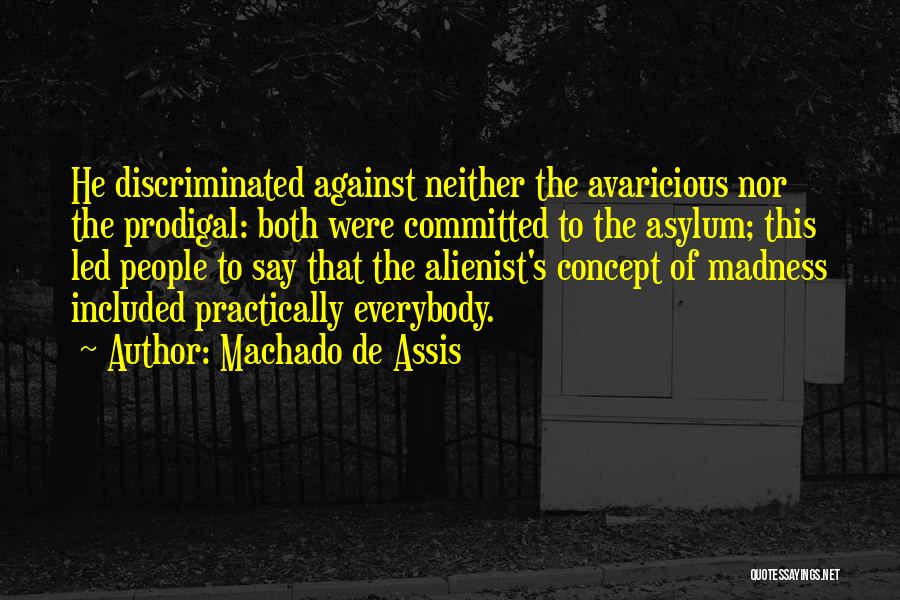 Machado De Assis Quotes: He Discriminated Against Neither The Avaricious Nor The Prodigal: Both Were Committed To The Asylum; This Led People To Say