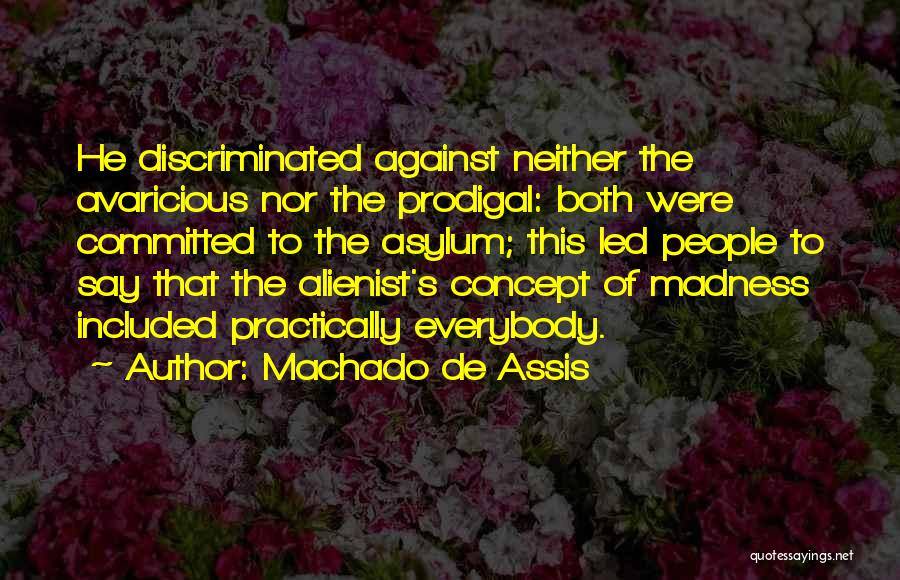 Machado De Assis Quotes: He Discriminated Against Neither The Avaricious Nor The Prodigal: Both Were Committed To The Asylum; This Led People To Say