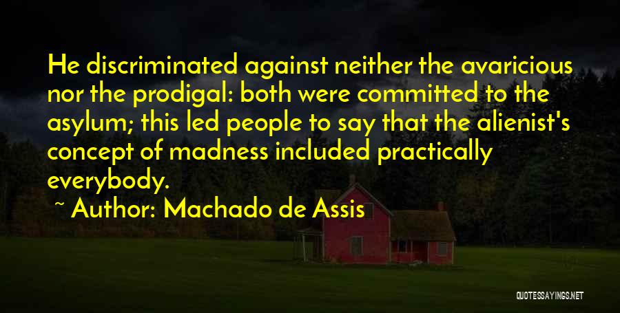 Machado De Assis Quotes: He Discriminated Against Neither The Avaricious Nor The Prodigal: Both Were Committed To The Asylum; This Led People To Say