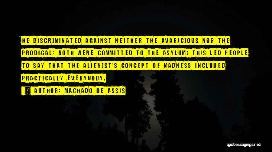 Machado De Assis Quotes: He Discriminated Against Neither The Avaricious Nor The Prodigal: Both Were Committed To The Asylum; This Led People To Say