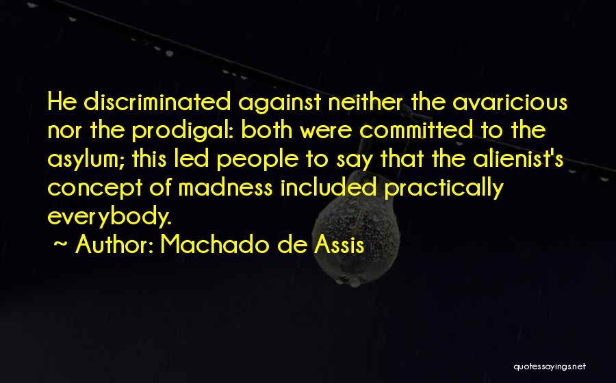 Machado De Assis Quotes: He Discriminated Against Neither The Avaricious Nor The Prodigal: Both Were Committed To The Asylum; This Led People To Say