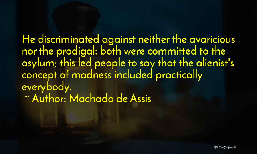 Machado De Assis Quotes: He Discriminated Against Neither The Avaricious Nor The Prodigal: Both Were Committed To The Asylum; This Led People To Say