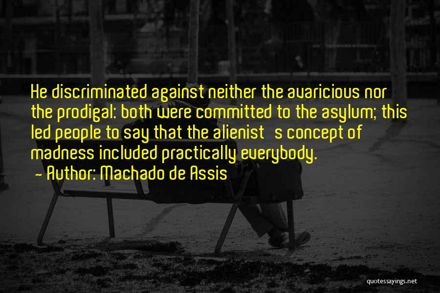 Machado De Assis Quotes: He Discriminated Against Neither The Avaricious Nor The Prodigal: Both Were Committed To The Asylum; This Led People To Say