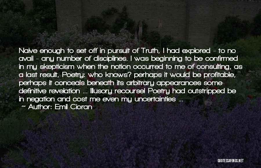 Emil Cioran Quotes: Naive Enough To Set Off In Pursuit Of Truth, I Had Explored - To No Avail - Any Number Of