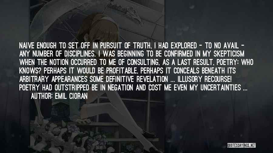 Emil Cioran Quotes: Naive Enough To Set Off In Pursuit Of Truth, I Had Explored - To No Avail - Any Number Of