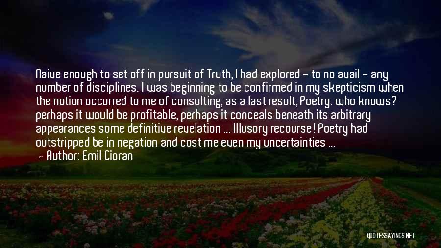 Emil Cioran Quotes: Naive Enough To Set Off In Pursuit Of Truth, I Had Explored - To No Avail - Any Number Of