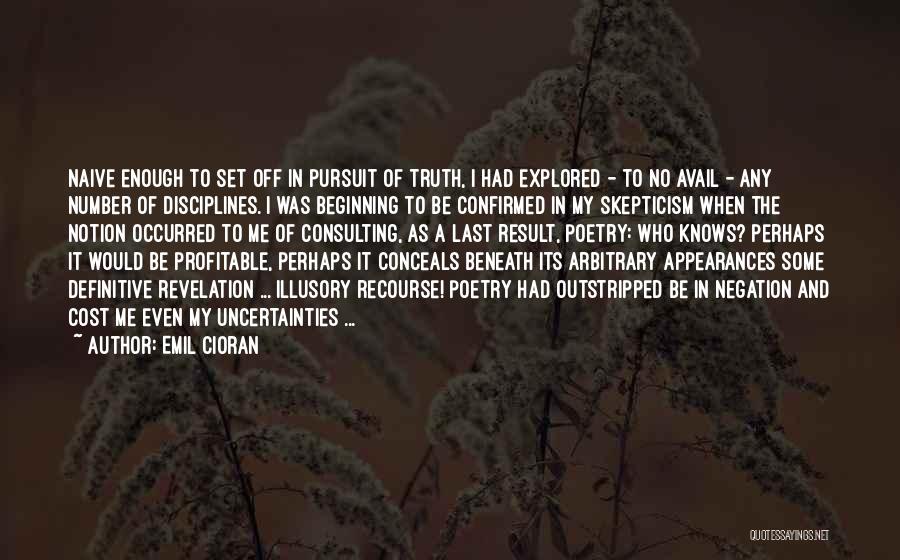 Emil Cioran Quotes: Naive Enough To Set Off In Pursuit Of Truth, I Had Explored - To No Avail - Any Number Of