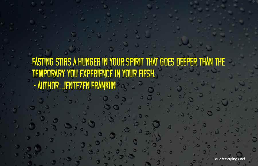 Jentezen Franklin Quotes: Fasting Stirs A Hunger In Your Spirit That Goes Deeper Than The Temporary You Experience In Your Flesh.