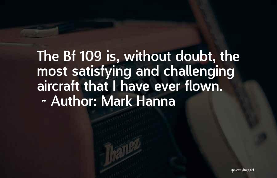 Mark Hanna Quotes: The Bf 109 Is, Without Doubt, The Most Satisfying And Challenging Aircraft That I Have Ever Flown.
