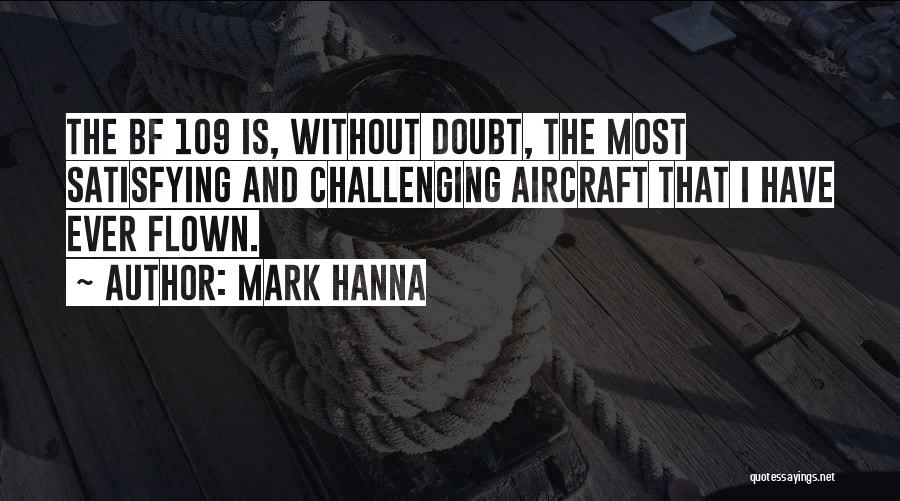 Mark Hanna Quotes: The Bf 109 Is, Without Doubt, The Most Satisfying And Challenging Aircraft That I Have Ever Flown.