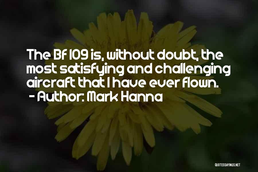 Mark Hanna Quotes: The Bf 109 Is, Without Doubt, The Most Satisfying And Challenging Aircraft That I Have Ever Flown.