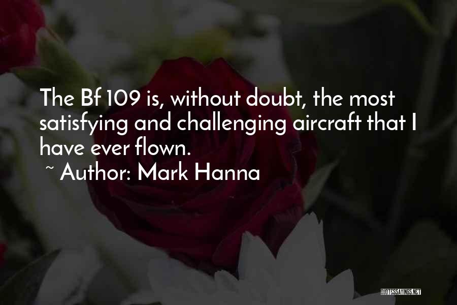 Mark Hanna Quotes: The Bf 109 Is, Without Doubt, The Most Satisfying And Challenging Aircraft That I Have Ever Flown.