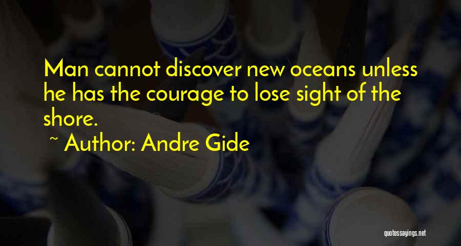 Andre Gide Quotes: Man Cannot Discover New Oceans Unless He Has The Courage To Lose Sight Of The Shore.