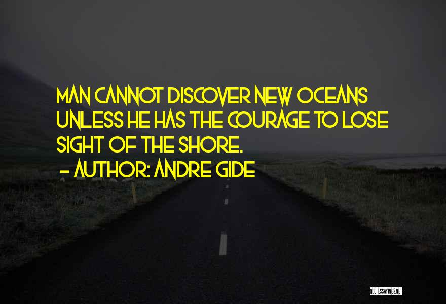 Andre Gide Quotes: Man Cannot Discover New Oceans Unless He Has The Courage To Lose Sight Of The Shore.