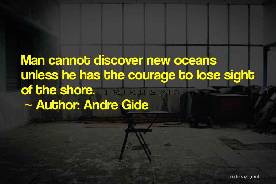 Andre Gide Quotes: Man Cannot Discover New Oceans Unless He Has The Courage To Lose Sight Of The Shore.