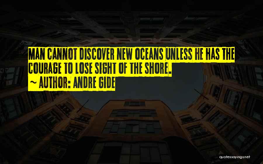 Andre Gide Quotes: Man Cannot Discover New Oceans Unless He Has The Courage To Lose Sight Of The Shore.