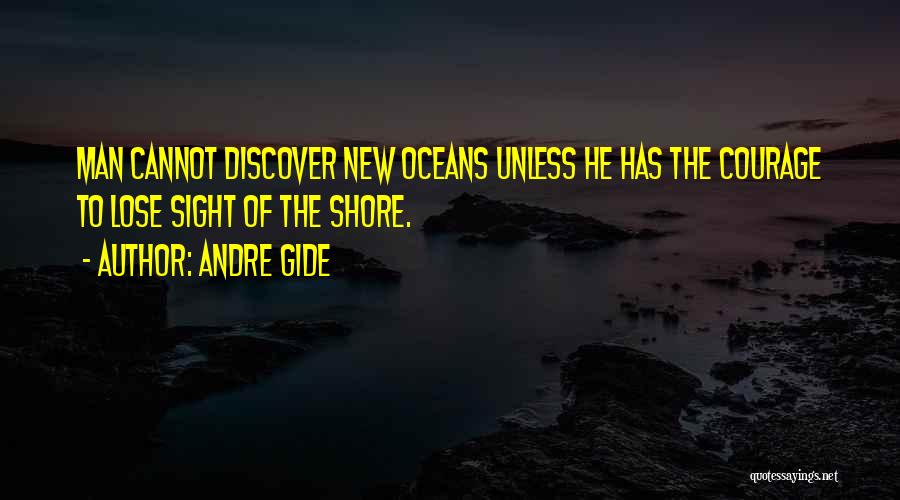 Andre Gide Quotes: Man Cannot Discover New Oceans Unless He Has The Courage To Lose Sight Of The Shore.