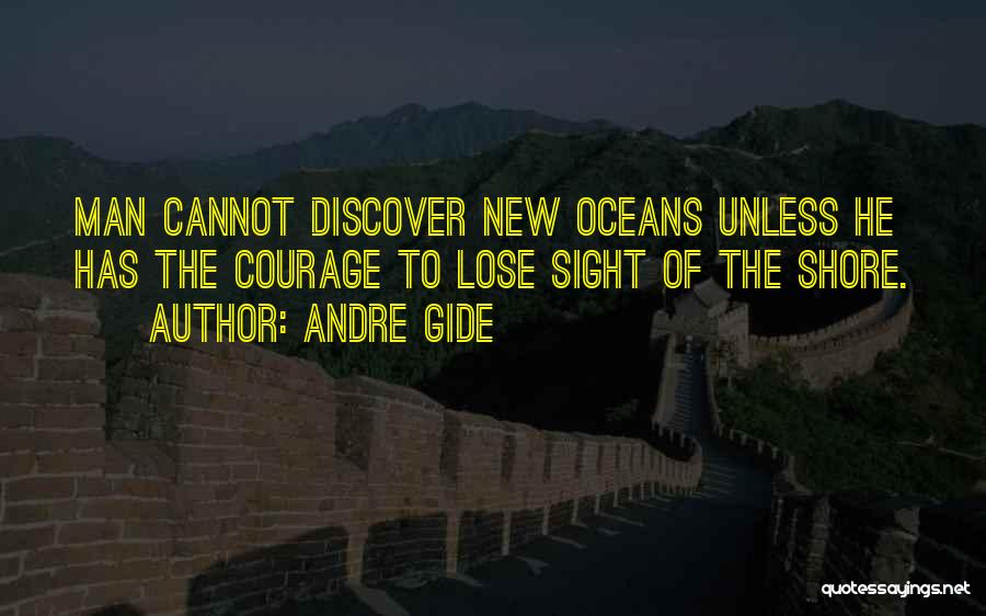 Andre Gide Quotes: Man Cannot Discover New Oceans Unless He Has The Courage To Lose Sight Of The Shore.