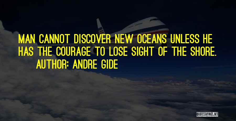 Andre Gide Quotes: Man Cannot Discover New Oceans Unless He Has The Courage To Lose Sight Of The Shore.