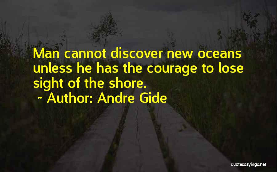 Andre Gide Quotes: Man Cannot Discover New Oceans Unless He Has The Courage To Lose Sight Of The Shore.