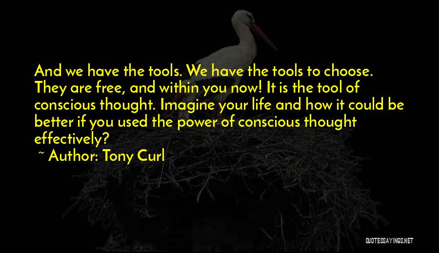 Tony Curl Quotes: And We Have The Tools. We Have The Tools To Choose. They Are Free, And Within You Now! It Is