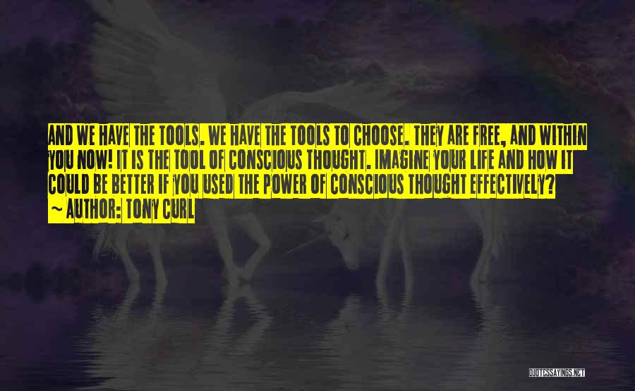 Tony Curl Quotes: And We Have The Tools. We Have The Tools To Choose. They Are Free, And Within You Now! It Is