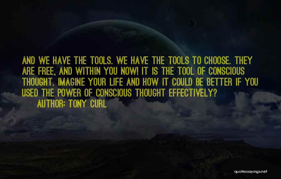 Tony Curl Quotes: And We Have The Tools. We Have The Tools To Choose. They Are Free, And Within You Now! It Is